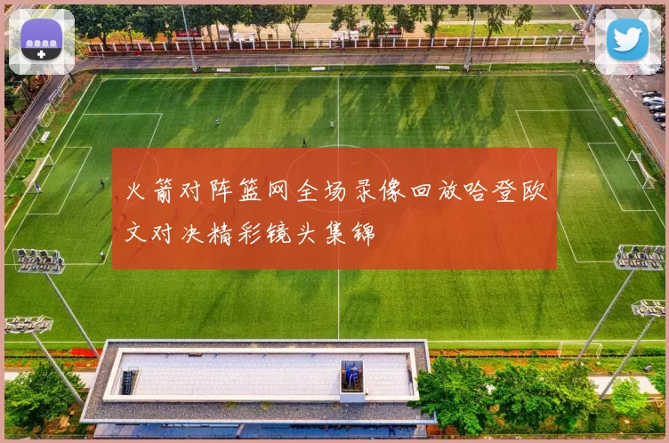 火箭对阵篮网全场录像回放哈登欧文对决精彩镜头集锦