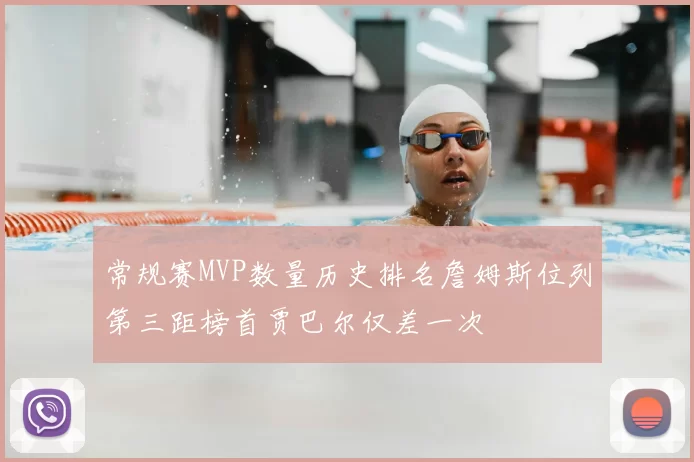 常规赛MVP数量历史排名詹姆斯位列第三距榜首贾巴尔仅差一次