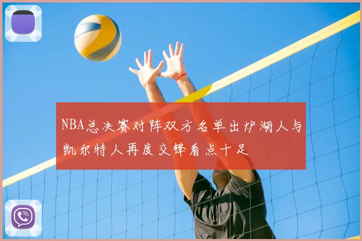 NBA总决赛对阵双方名单出炉湖人与凯尔特人再度交锋看点十足