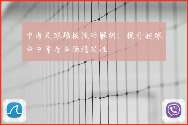中考足球踢板技巧解析：提升控球命中率与临场稳定性