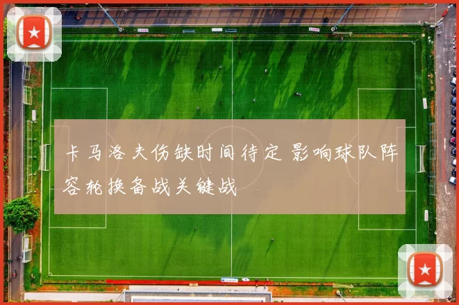 卡马洛夫伤缺时间待定 影响球队阵容轮换备战关键战