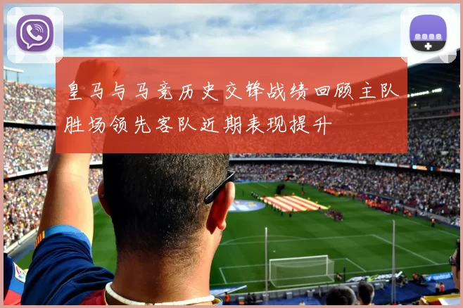 皇马与马竞历史交锋战绩回顾主队胜场领先客队近期表现提升