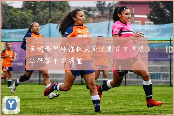 英超西甲转播权变更下赛季中国观众观赛平台调整