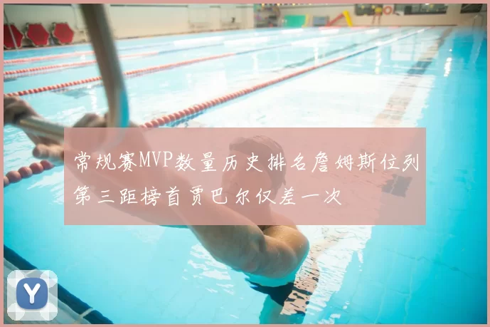 常规赛MVP数量历史排名詹姆斯位列第三距榜首贾巴尔仅差一次