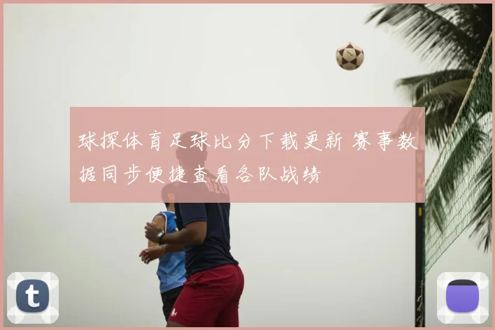 球探体育足球比分下载更新 赛事数据同步便捷查看各队战绩