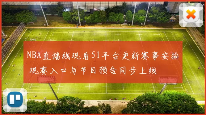 NBA直播线观看51平台更新赛事安排 观赛入口与节目预告同步上线