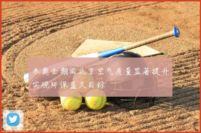 冬奥会期间北京空气质量显著提升实现环保蓝天目标
