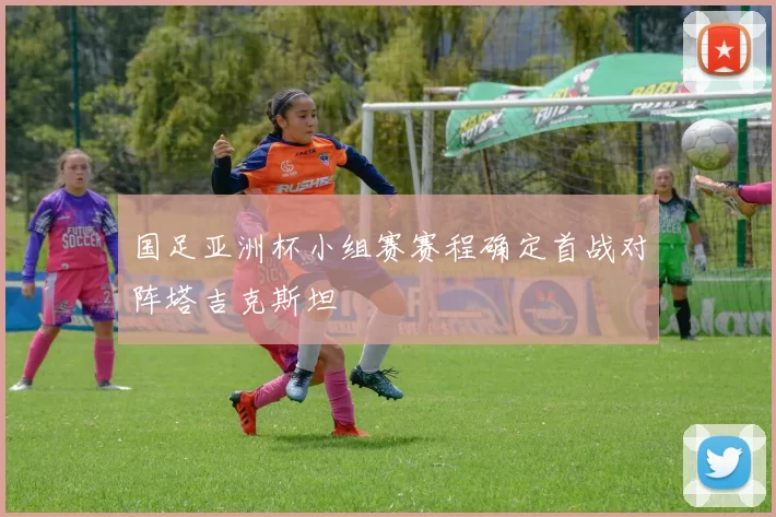 国足亚洲杯小组赛赛程确定首战对阵塔吉克斯坦