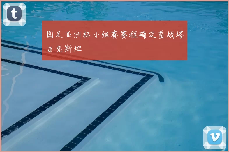 国足亚洲杯小组赛赛程确定首战塔吉克斯坦