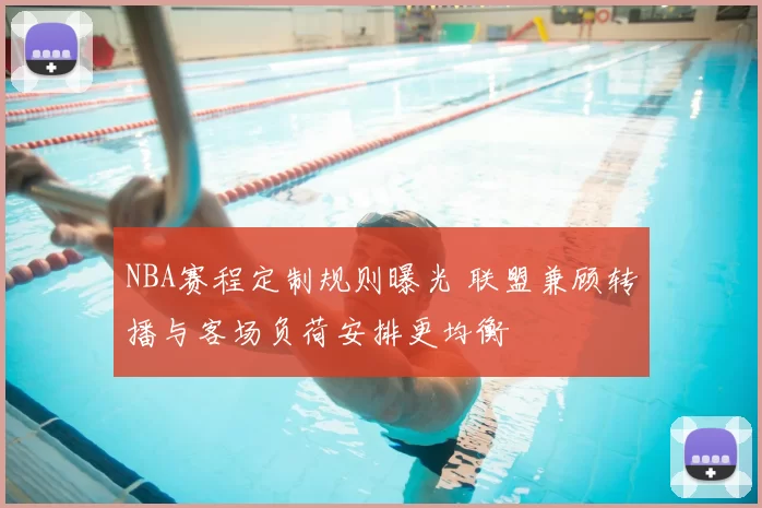 NBA赛程定制规则曝光 联盟兼顾转播与客场负荷安排更均衡