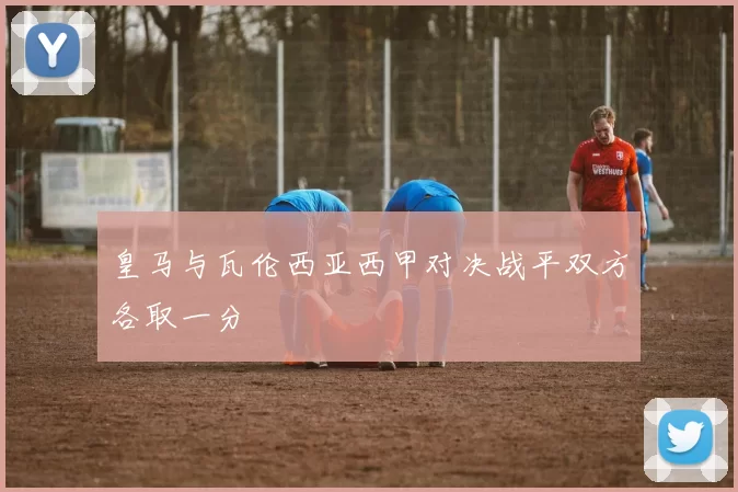 皇马与瓦伦西亚西甲对决战平双方各取一分