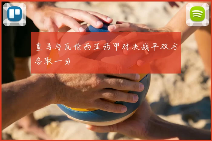 皇马与瓦伦西亚西甲对决战平双方各取一分