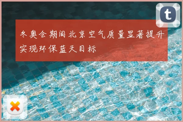 冬奥会期间北京空气质量显著提升实现环保蓝天目标