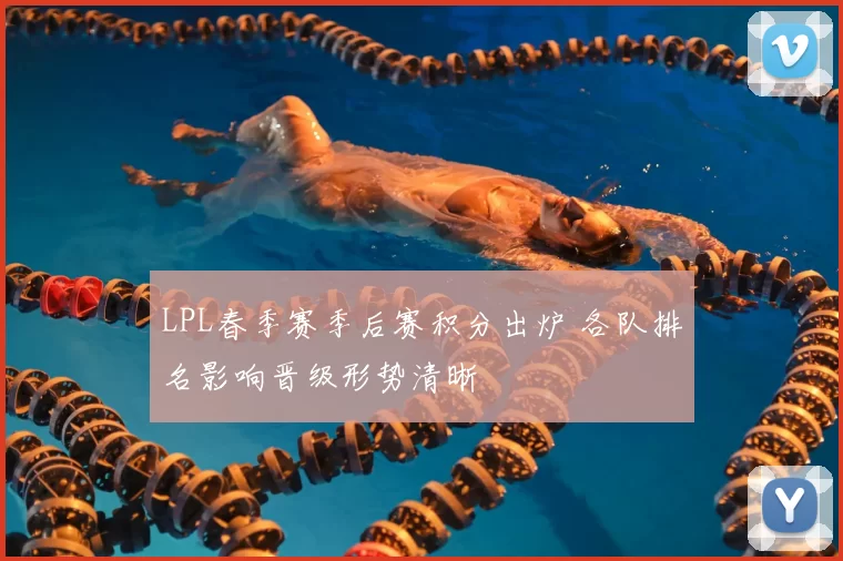 LPL春季赛季后赛积分出炉 各队排名影响晋级形势清晰