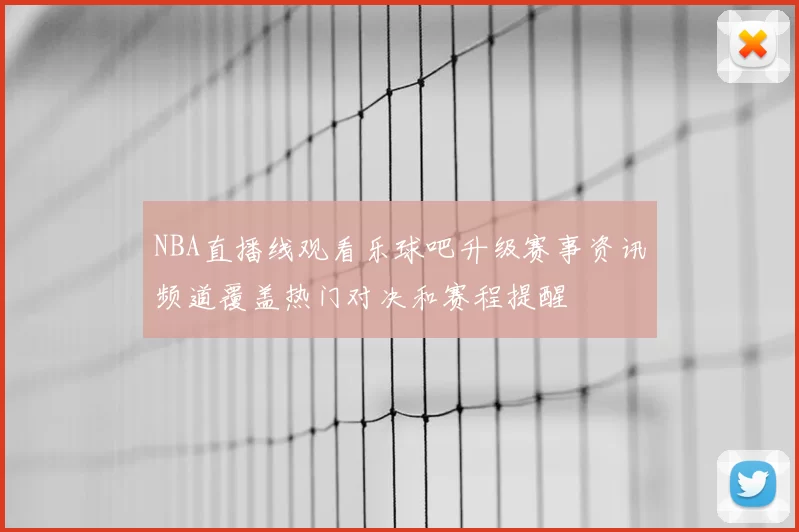 NBA直播线观看乐球吧升级赛事资讯频道覆盖热门对决和赛程提醒