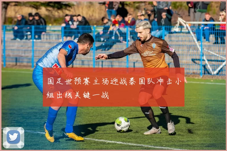 国足世预赛主场迎战泰国队冲击小组出线关键一战