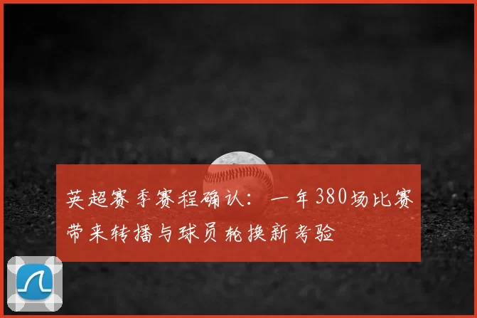 英超赛季赛程确认：一年380场比赛带来转播与球员轮换新考验
