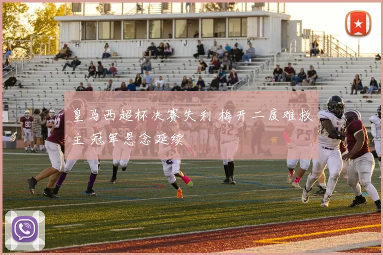 皇马西超杯决赛失利 梅开二度难救主 冠军悬念延续