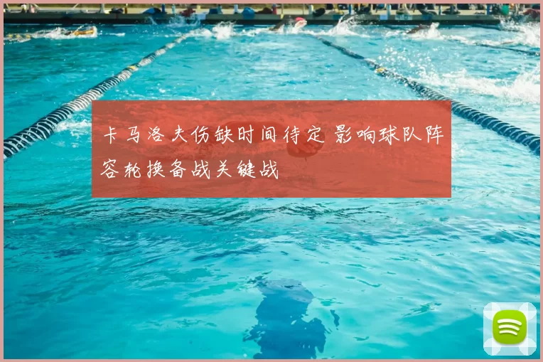 卡马洛夫伤缺时间待定 影响球队阵容轮换备战关键战