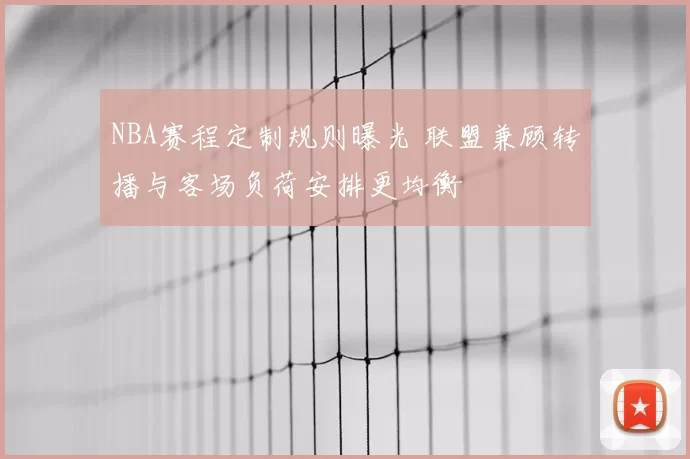 NBA赛程定制规则曝光 联盟兼顾转播与客场负荷安排更均衡