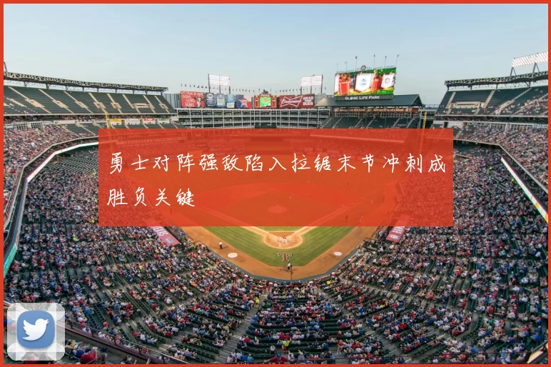 勇士对阵强敌陷入拉锯末节冲刺成胜负关键